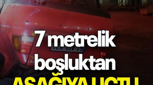 7 metrelik boşluktan AŞAĞIYA UÇTU